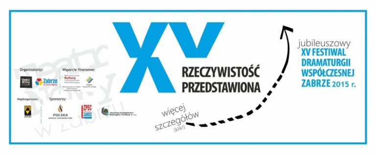 XV JUBILEUSZOWY FESTIWAL DRAMATURGII WSPÓŁCZESNEJ „RZECZYWISTOŚĆ PRZEDSTAWIONA” ZABRZE 2015 / 17 – 25 PAŹDZIERNIKA 2015r.
